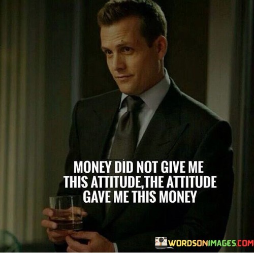 Money Did Not Give Me This Attitude The Attitude Quotes