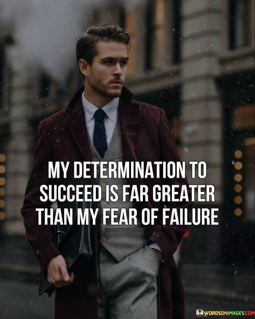 The statement "My determination to success is far greater than my fear of failure" underscores the power of motivation and commitment in overcoming apprehensions. It suggests that a resolute drive to achieve one's goals can overshadow any anxieties about potential setbacks.

This statement highlights the influence of mindset and determination. It implies that a strong focus on achieving success can help mitigate the fear of failure.

In conclusion, the statement reflects a mindset of courage and perseverance. By placing a higher value on determination than on the fear of failure, individuals can channel their energy towards pursuing their aspirations with unwavering resolve, underlining the idea that a determined attitude can triumph over uncertainties and pave the way for accomplishment.