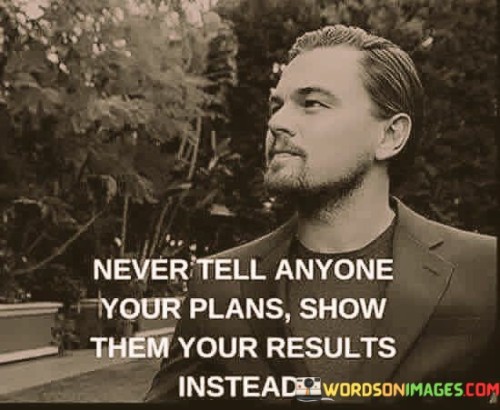 Never Tell Anyone Your Plans Show Them Your Results Quotes