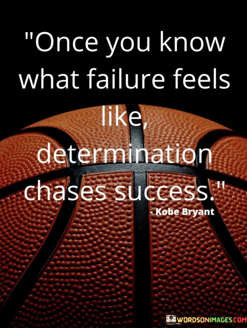 The saying "Once you know what failure feels like, determination chases success" conveys that experiencing failure can ignite a stronger determination to achieve success. It suggests that setbacks can serve as catalysts for unwavering persistence and a resolute pursuit of goals.

This saying underscores the transformative power of failure. It implies that setbacks have the potential to fuel a heightened commitment to succeeding.

In conclusion, the saying emphasizes the motivational impact of setbacks. By recognizing that failure can amplify determination, individuals can harness their experiences to drive them forward, leveraging challenges as stepping stones toward realizing their aspirations.