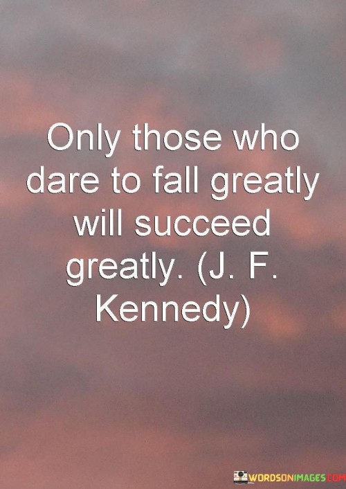 The statement "Only those who dare to fall greatly will succeed greatly" signifies that taking bold risks, even if they result in significant setbacks, can lead to substantial achievements. It suggests that embracing challenges and pushing one's limits are essential for attaining remarkable success.

This statement underscores the significance of courage and resilience. It implies that stepping out of one's comfort zone and facing potential failures head-on are essential components of achieving exceptional outcomes.

In conclusion, the statement emphasizes the correlation between audacious endeavors and substantial success. By acknowledging that daring to face failures and setbacks can pave the way for monumental achievements, individuals can approach challenges with a sense of empowerment, striving for greatness through their willingness to take bold leaps.