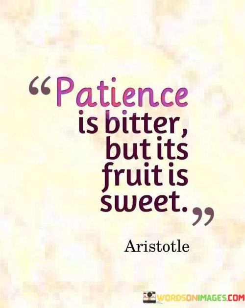 In life, waiting for something good can feel hard, like chewing a bitter gum. You want to see results quickly, but good things often take time. The waiting can make you feel impatient, like a kid waiting for candy. But when the good thing finally arrives, it's like tasting the sweetest fruit.

Think of planting a tree. First, you put a tiny seed in the ground. Then, you water it and wait. It takes months or even years, but eventually, you see a big, beautiful tree with delicious fruits. The waiting was bitter, but the fruits are so sweet.

So, when life makes you wait, remember this quote. Be patient and keep going. The sweetness of your success will be worth the bitter moments of waiting.