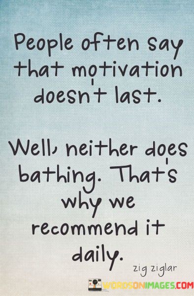 People-Often-Say-That-Motivation-Doesnt-Last-Quotes.jpeg