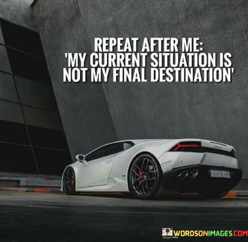 Repeat After Me My Current Situation Is Not My Final Destination Quotes