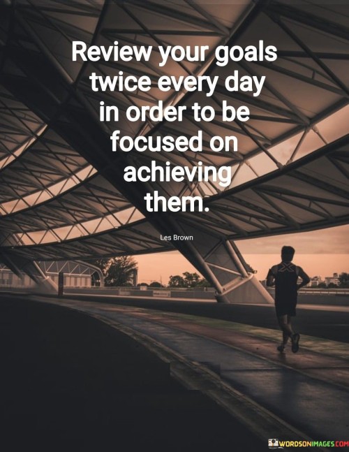 Review Your Goal Twice Every Day In Order Quotes