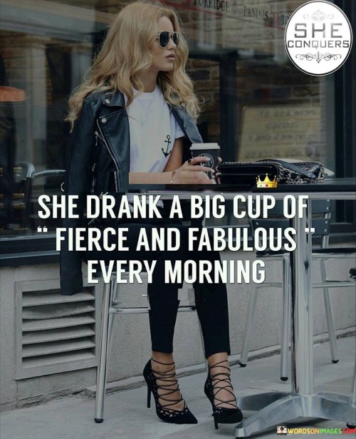 She-Drink-A-Big-Cup-Of-Fierce-And-Fabulous-Every-Quotes.jpeg