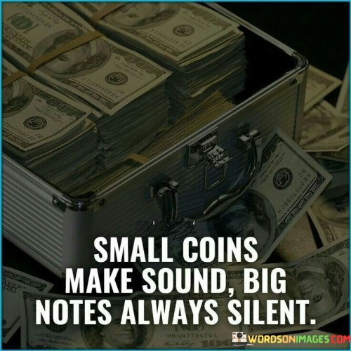 Small Coins Make Sound Big Notes Always Silent Quotes