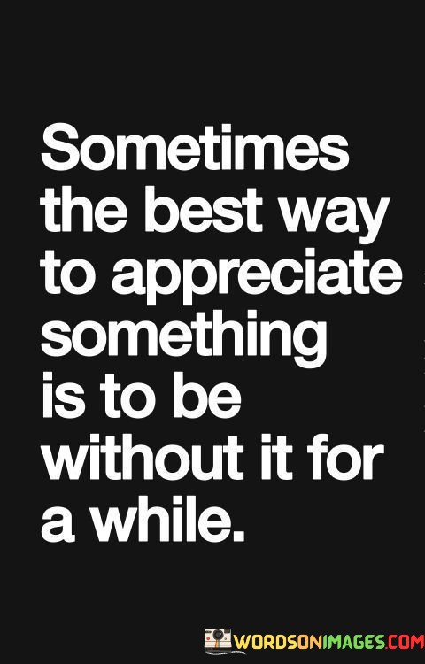 Sometimes-The-Best-Way-To-Appreciate-Something-Quotes-Quotes.jpeg