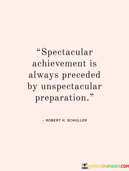 This quote underscores the significance of thorough and unglamorous preparation in achieving remarkable feats. The first paragraph delves into the idea that spectacular accomplishments are not spontaneous events but are instead the culmination of extensive groundwork and planning. Just as the roots of a tree are hidden from view but provide stability and nourishment, preparation forms the foundation for success.

The second paragraph emphasizes the contrast between the unspectacular nature of preparation and the awe-inspiring nature of achievement. Preparation often involves mundane, repetitive tasks, and it's easy to underestimate its importance. However, without this groundwork, achieving something remarkable becomes much more difficult, if not impossible.

In the final paragraph, the quote drives home the point that preparation is the prerequisite for any spectacular achievement. It serves as a reminder that the path to greatness is paved with dedication, hard work, and meticulous planning, even when these efforts may go unnoticed. In essence, this quote encourages individuals to embrace the less glamorous aspects of their journey, knowing that they are essential stepping stones towards their ultimate goals.