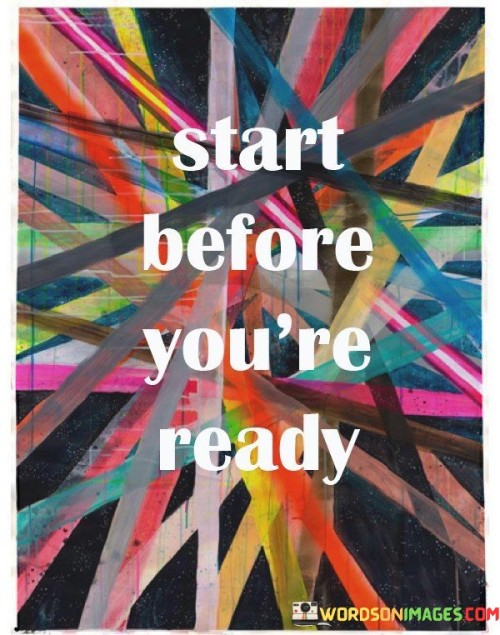 This quote encourages taking action even when you feel unprepared or uncertain. It suggests that waiting for the perfect moment may lead to missed opportunities, and it's often better to dive in and learn along the way.

Starting before you're ready can be a catalyst for personal growth and achievement. It pushes you out of your comfort zone and forces you to adapt and acquire new skills. By taking that initial step, you gain valuable experience and confidence that can propel you forward.

Moreover, this mindset emphasizes the importance of embracing challenges and mistakes as part of the learning process. It promotes resilience and the ability to adapt to changing circumstances, ultimately leading to a more dynamic and fulfilling life. So, don't wait for everything to align perfectly; start your journey towards your goals, and you'll discover that you can become ready as you go along.