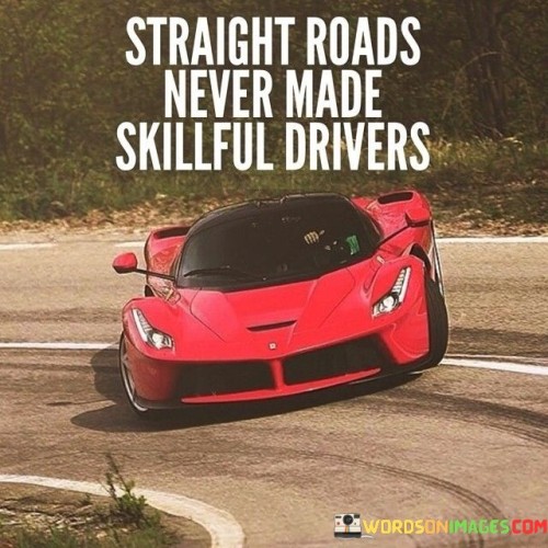 Straight-Roads-Never-Made-Skillful-Drivers-Quotes.jpeg