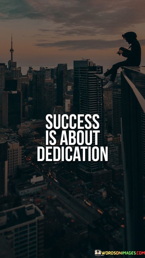 "Success is about dedication." This phrase encapsulates the idea that achieving meaningful goals requires unwavering commitment and focused effort. It suggests that the path to success is paved by consistently dedicating oneself to the pursuit of one's objectives.

This phrase underscores the importance of persistence and hard work. It implies that success is not just a result of luck, but rather the outcome of continuous dedication and determination.

In conclusion, the phrase highlights the role of dedication in the journey towards success. By recognizing the significance of consistent effort and wholehearted commitment, individuals can approach their goals with a sense of purpose and motivation, understanding that success is attainable through focused dedication.