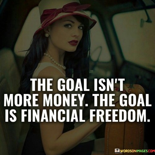 The Goal Isn't More Money The Goal Is Financial Quotes