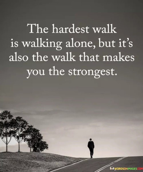 The-Hardest-Walk-Is-Walking-Alone-But-Its-Also-The-Walk-That-Quotes.jpeg
