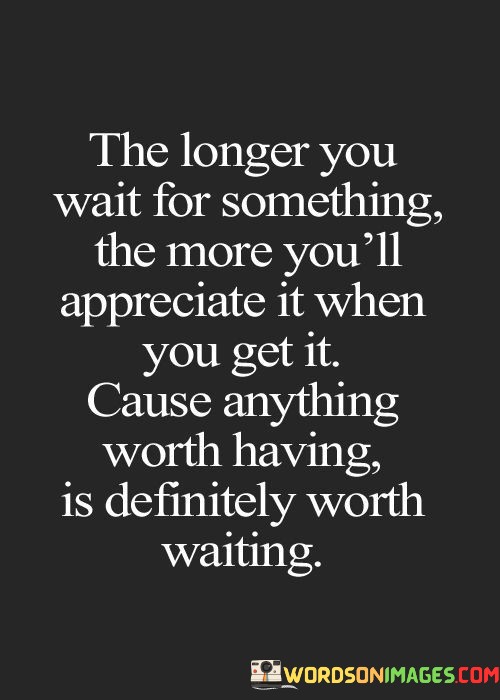 The-Longer-You-Wait-For-Something-The-More-Youll-Appreciate-Quotes.jpeg