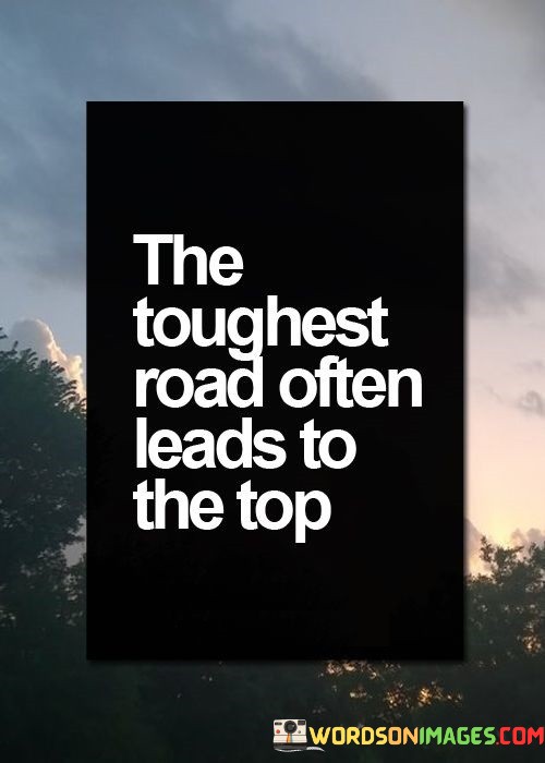 The-Toughest-Road-Often-Leads-To-The-Top-Quotes.jpeg