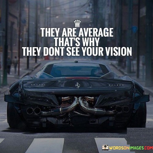 They Are Average That's Why They Don't See Your Vision Quotes