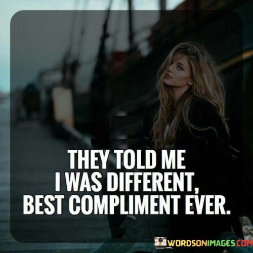 They Told Me I Was Different Best Compliment Ever Quotes