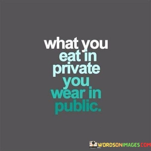 What You Eat In Private You Wear In Public Quotes