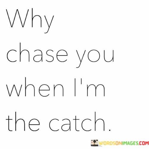 Why-Chase-You-When-Im-The-Catch-Quotes.jpeg