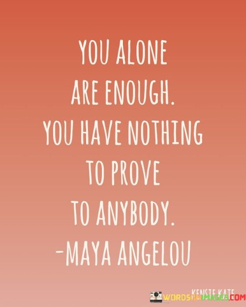 You Alone Are Enough You Have Nothing To Prove To Anybody Quotes