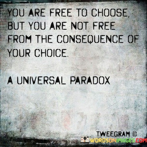 You-Are-Free-To-Choose-But-You-Are-Not-Free-From-Quotes-Quotes.jpeg