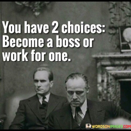 You-Have-2-Choices-Become-A-Boss-Or-Work-For-One-Quotes.jpeg