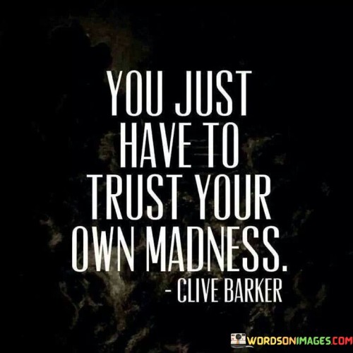 You Just Have To Trust Your Own Madness Quotes