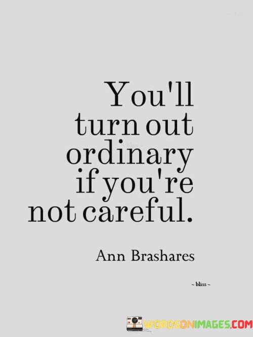 Youll-Turn-Out-Ordinary-If-Youre-Not-Careful-Quotes-Quotes.jpeg