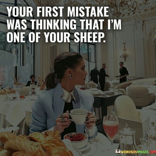 Your First Mistake Was Thinking That I'm One Of Your Sheep Quotes