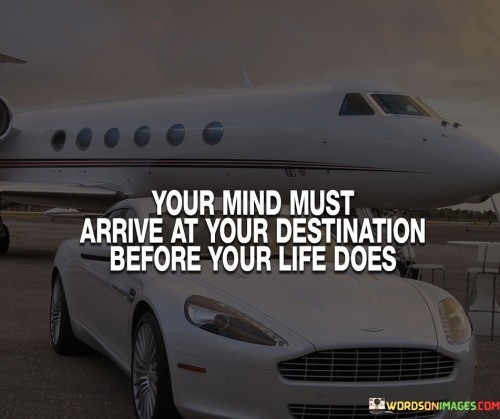 Your Mind Must Arrive At Your Destination Before Your Quotes