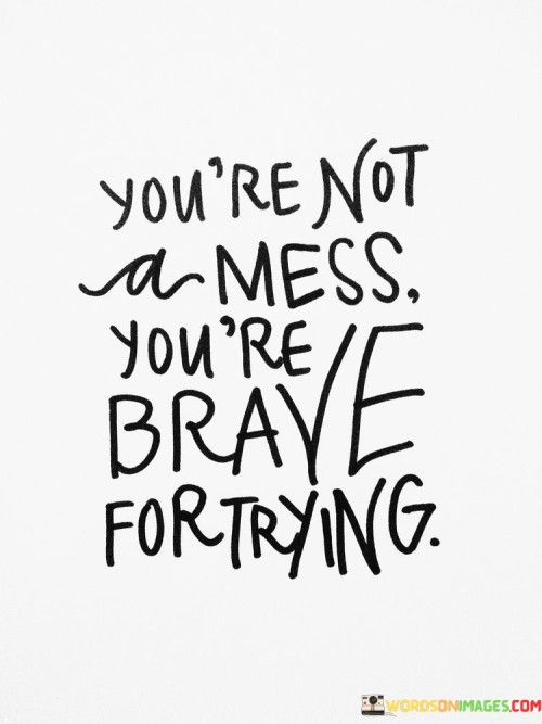 Youre-Not-A-Mess-Youre-Brave-For-Trying-Quotes.jpeg