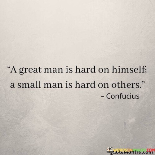 A-Great-Man-Is-Hard-On-Himself-A-Small-Man-Is-Hard-On-Others-Quotes.jpeg