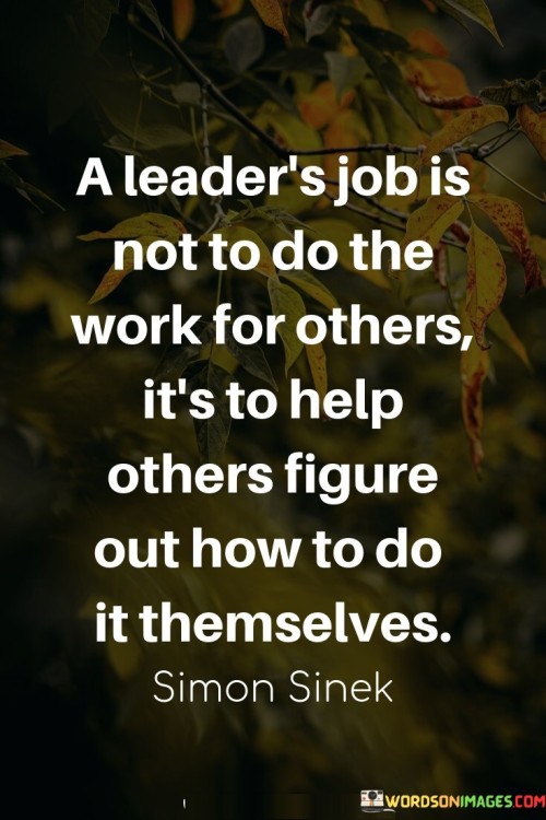 A Leader's Job Is Not To Do The Work For Others It's To Help Quotes