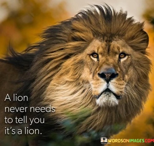 A Lion Never Needs To Tell You It's A Lion Quotes