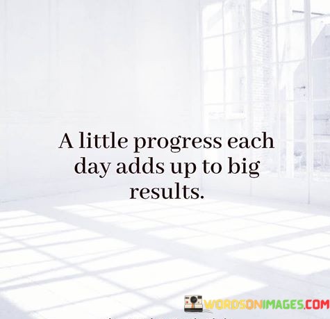 A-Little-Progress-Each-Day-Adds-Up-To-Big-Results-Quotese3f1b2e4bb1748d1.jpeg
