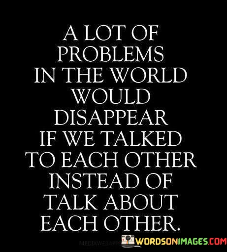 A-Lot-Of-Problems-In-The-World-Would-Disappear-If-We-Talked-To-Each-Other-Quotes.jpeg
