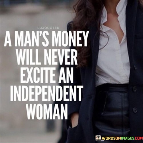 A-Mans-Money-Will-Never-Excite-An-Independent-Woman-Quotes.jpeg