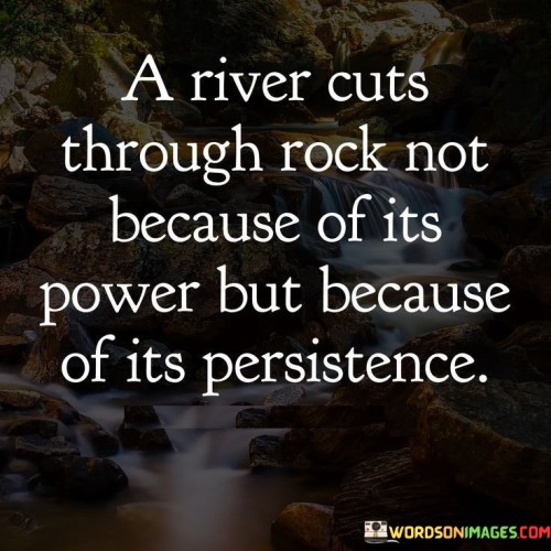 A-River-Cuts-Through-Rock-Not-Because-Of-Its-Power-Quotes.jpeg