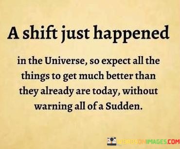 A-Shift-Just-Happened-In-The-Universe-So-Expect-All-The-Things-Quotes.jpeg