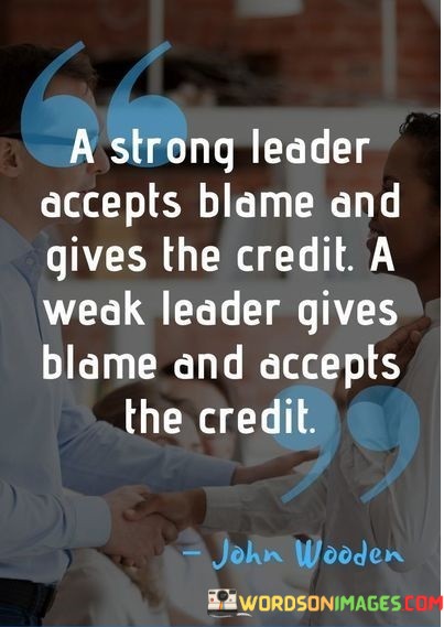 A-Strong-Leader-Accepts-Blame-And-Gives-The-Credit-A-Weak-Leader-Gives-Quotes.jpeg