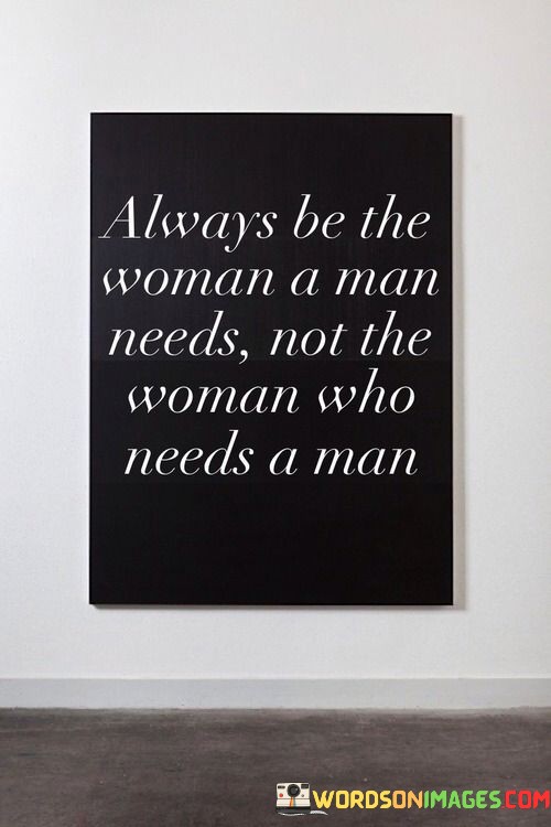 Always-Be-The-Woman-A-Man-Needs-Not-The-Woman-Quotes.jpeg