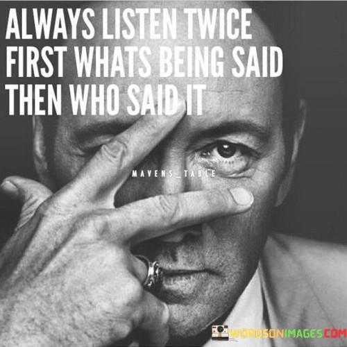 Always-Listen-Twice-First-Whats-Being-Said-Then-Who-Said-It-Quotes.jpeg