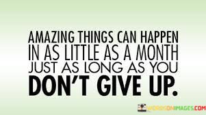 Amazing-Things-Can-Happen-In-As-Little-As-A-Month-Quotes.jpeg