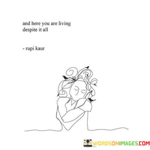 And-Here-You-Are-Living-Despite-It-All-Quotes.jpeg