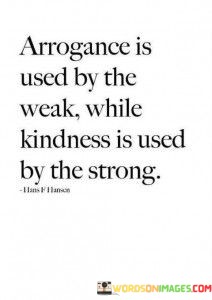 Arrogance-Is-Used-By-The-Weak-While-Kindness-Is-Used-Quotes.jpeg