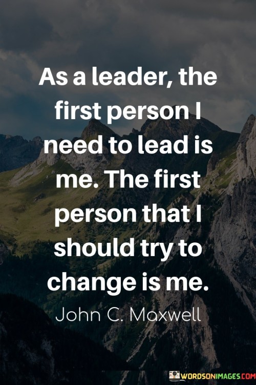 As A Leader The First Person Need To Lead Is Me The First Quotes