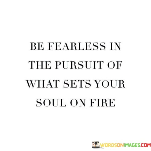 Be-Fearless-In-The-Pursuit-Of-What-Sets-Your-Soul-On-Fire-Quotes.jpeg
