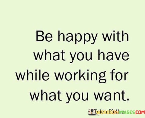 Be-Happy-With-What-You-Have-While-Working-For-What-You-Want-Quotes.jpeg