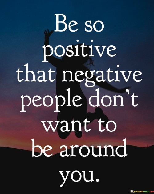 Be So Positive That Negative People Don't Want Quotes